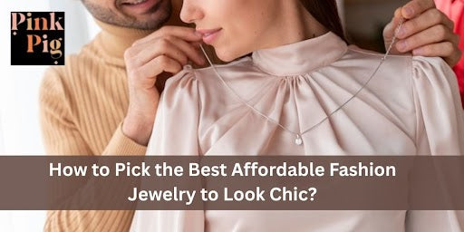 How to Pick the Best Affordable Fashion Jewelry to Look Chic?